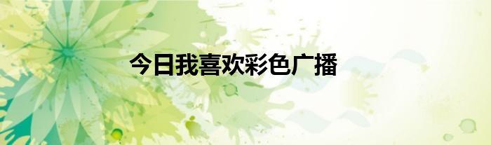 今日我喜欢彩色广播
