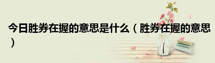 今日胜券在握的意思是什么（胜券在握的意思）