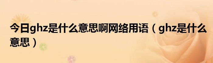 今日ghz是什么意思啊网络用语（ghz是什么意思）