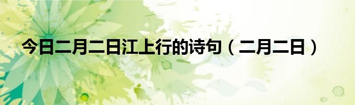 今日二月二日江上行的诗句（二月二日）