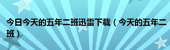 今日今天的五年二班迅雷下载（今天的五年二班）