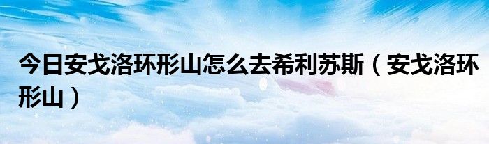 今日安戈洛环形山怎么去希利苏斯（安戈洛环形山）