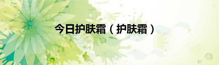 今日护肤霜（护肤霜）
