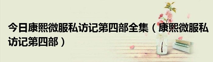 今日康熙微服私访记第四部全集（康熙微服私访记第四部）