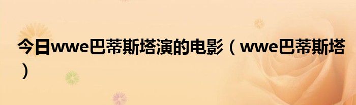 今日wwe巴蒂斯塔演的电影（wwe巴蒂斯塔）