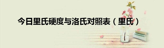 今日里氏硬度与洛氏对照表（里氏）