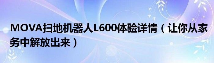 MOVA扫地机器人L600体验详情（让你从家务中解放出来）