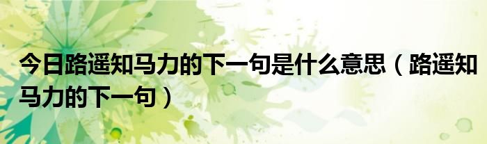 今日路遥知马力的下一句是什么意思（路遥知马力的下一句）