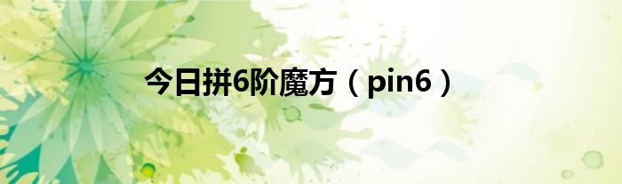 今日拼6阶魔方（pin6）