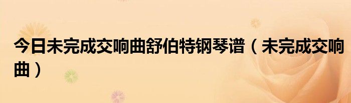 今日未完成交响曲舒伯特钢琴谱（未完成交响曲）