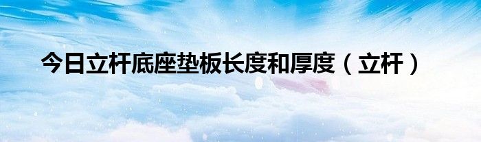 今日立杆底座垫板长度和厚度（立杆）
