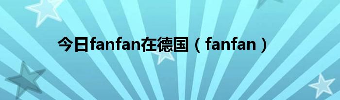 今日fanfan在德国（fanfan）