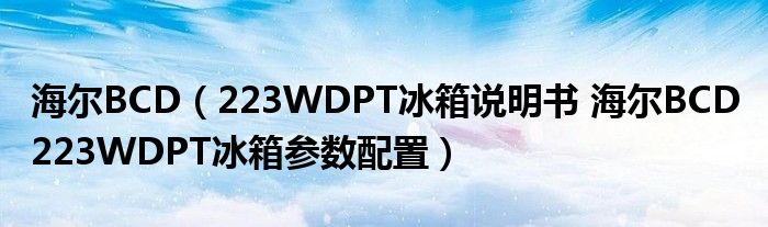 海尔BCD（223WDPT冰箱说明书 海尔BCD 223WDPT冰箱参数配置）