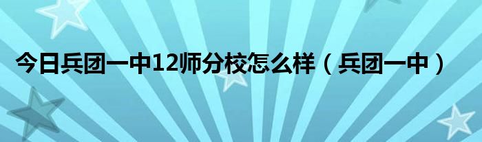 今日兵团一中12师分校怎么样（兵团一中）