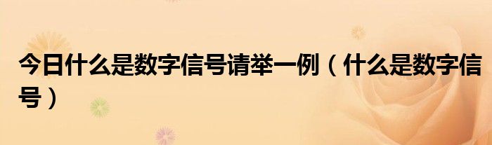 今日什么是数字信号请举一例（什么是数字信号）
