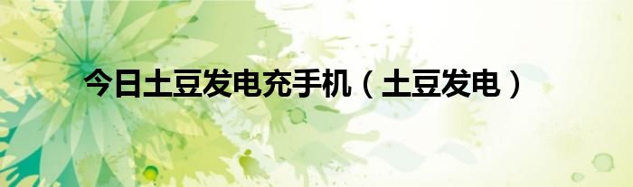 今日土豆发电充手机（土豆发电）