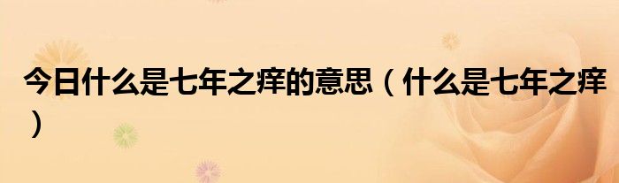 今日什么是七年之痒的意思（什么是七年之痒）