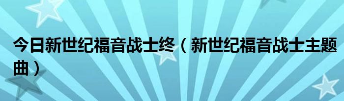 今日新世纪福音战士终（新世纪福音战士主题曲）