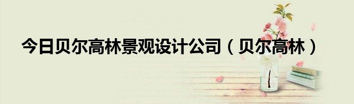 今日贝尔高林景观设计公司（贝尔高林）