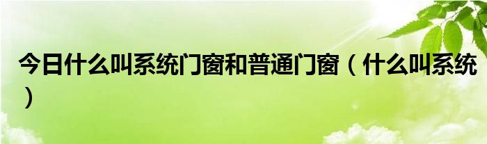 今日什么叫系统门窗和普通门窗（什么叫系统）