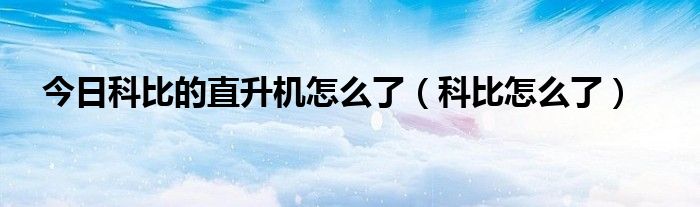 今日科比的直升机怎么了（科比怎么了）