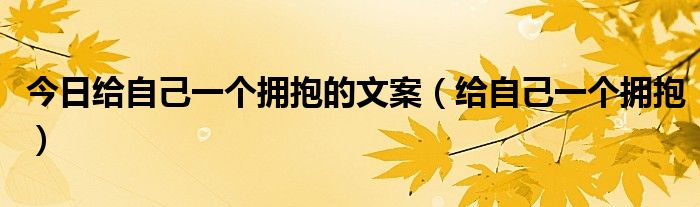 今日给自己一个拥抱的文案（给自己一个拥抱）