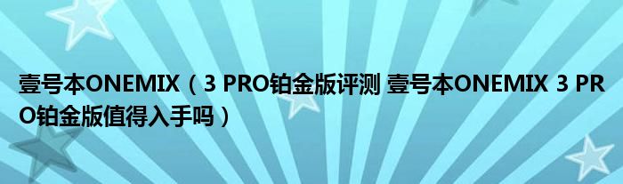 壹号本ONEMIX（3 PRO铂金版评测 壹号本ONEMIX 3 PRO铂金版值得入手吗）