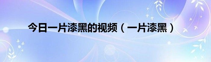今日一片漆黑的视频（一片漆黑）