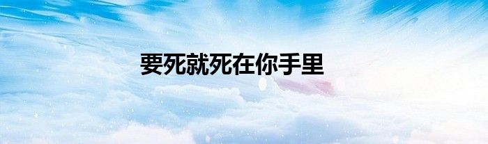 要死就死在你手里
