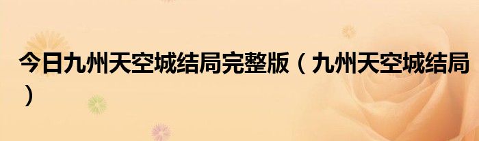 今日九州天空城结局完整版（九州天空城结局）
