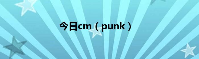 今日cm（punk）
