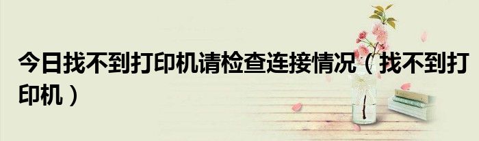 今日找不到打印机请检查连接情况（找不到打印机）