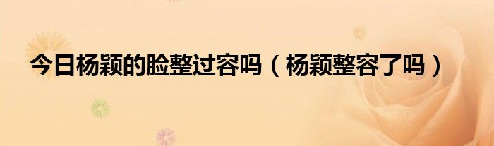今日杨颖的脸整过容吗（杨颖整容了吗）