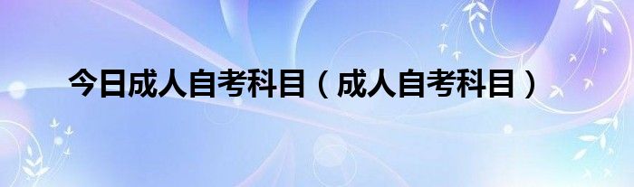 今日成人自考科目（成人自考科目）