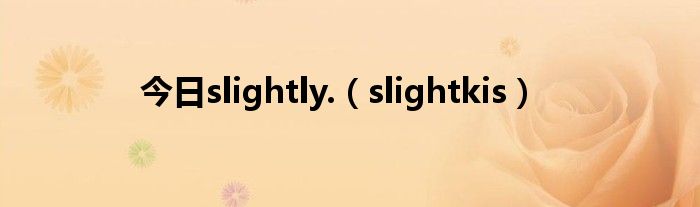 今日slightly.（slightkis）