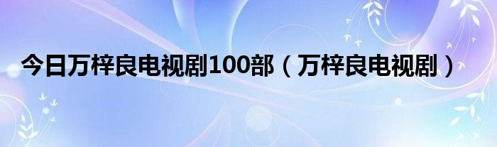 今日万梓良电视剧100部（万梓良电视剧）