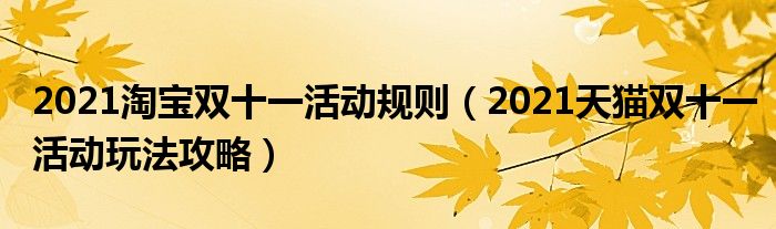 2021淘宝双十一活动规则（2021天猫双十一活动玩法攻略）
