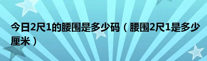 今日2尺1的腰围是多少码（腰围2尺1是多少厘米）