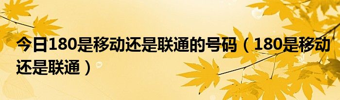 今日180是移动还是联通的号码（180是移动还是联通）