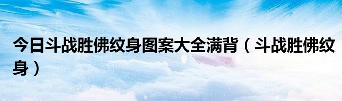 今日斗战胜佛纹身图案大全满背（斗战胜佛纹身）