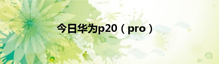 今日华为p20（pro）