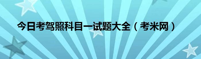 今日考驾照科目一试题大全（考米网）