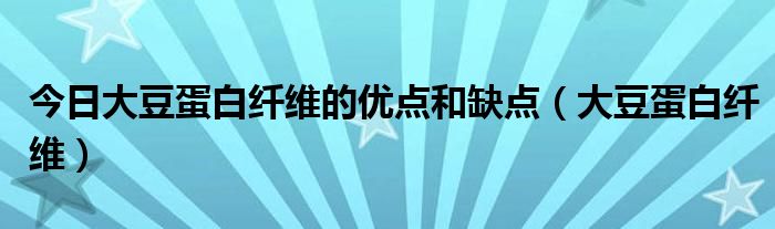 今日大豆蛋白纤维的优点和缺点（大豆蛋白纤维）