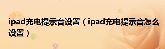 ipad充电提示音设置（ipad充电提示音怎么设置）