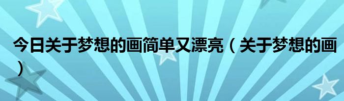 今日关于梦想的画简单又漂亮（关于梦想的画）