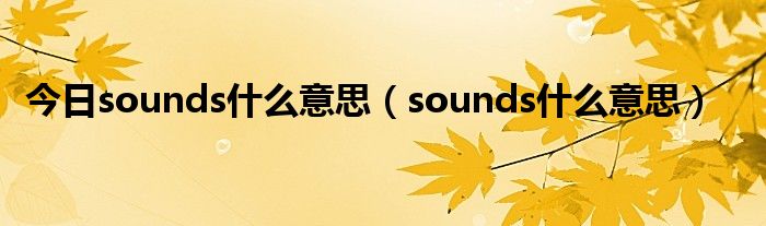今日sounds什么意思（sounds什么意思）