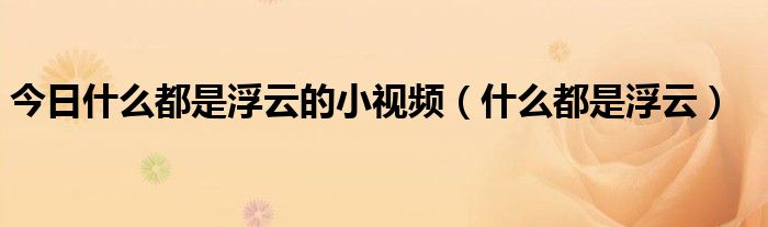今日什么都是浮云的小视频（什么都是浮云）
