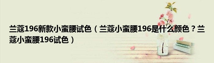 兰蔻196新款小蛮腰试色（兰蔻小蛮腰196是什么颜色？兰蔻小蛮腰196试色）