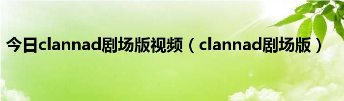 今日clannad剧场版视频（clannad剧场版）