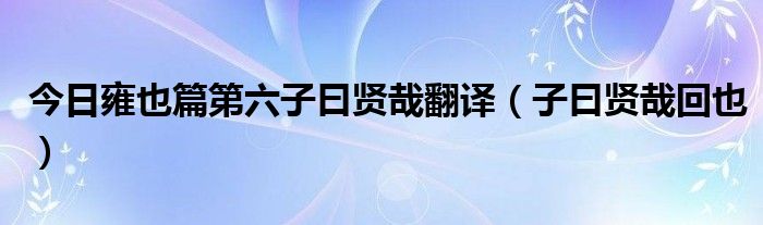 今日雍也篇第六子曰贤哉翻译（子曰贤哉回也）